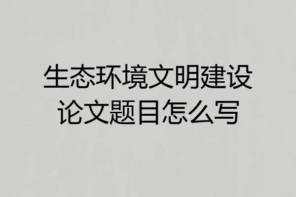 生态环境文明建设论文题目怎么写