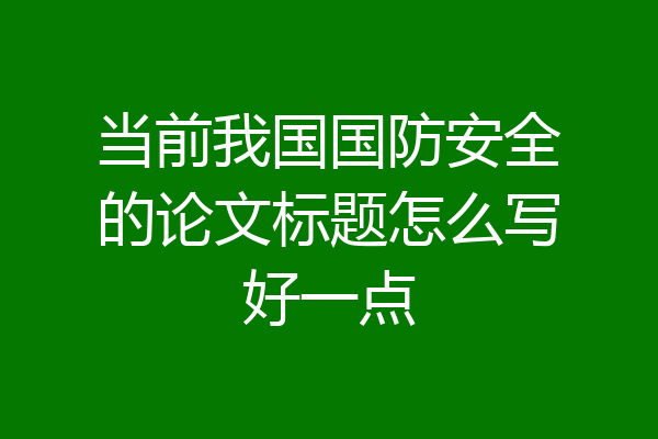 当前我国国防安全的论文标题怎么写好一点