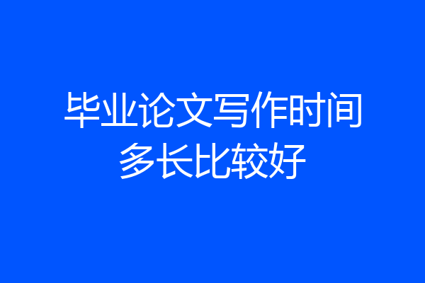 毕业论文写作时间多长比较好