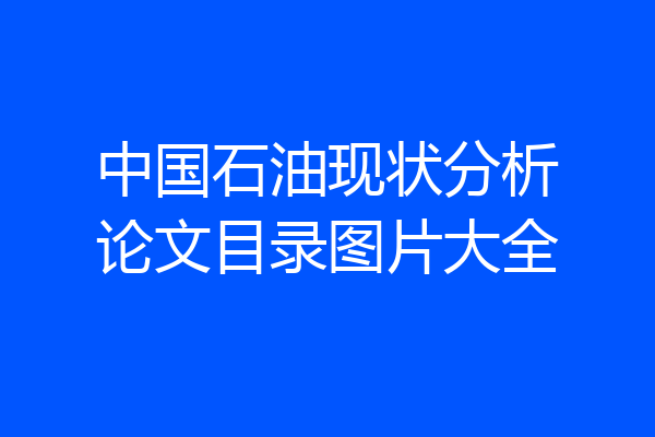 中国石油现状分析论文目录图片大全