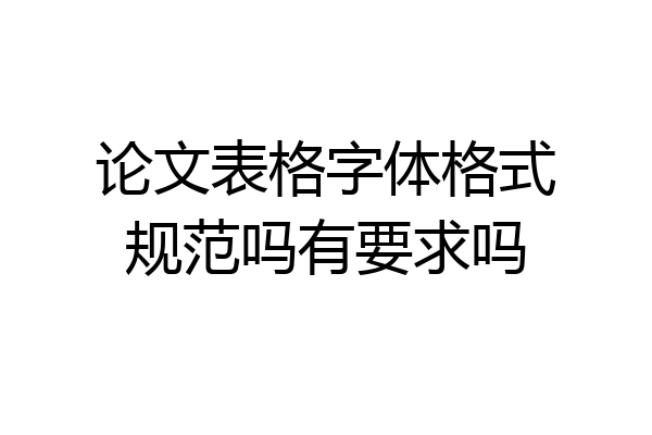论文表格字体格式规范吗有要求吗