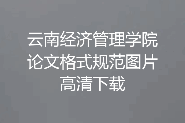 云南经济管理学院论文格式规范图片高清下载