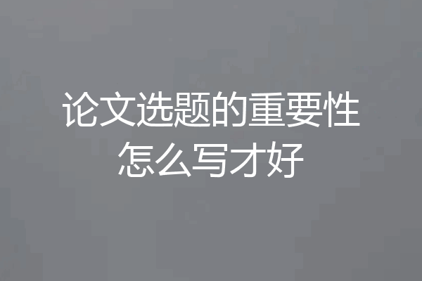 论文选题的重要性怎么写才好