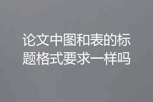 论文中图和表的标题格式要求一样吗