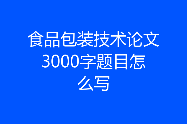 食品包装技术论文3000字题目怎么写