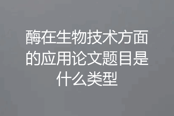 酶在生物技术方面的应用论文题目是什么类型
