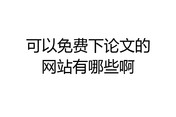 可以免费下论文的网站有哪些啊