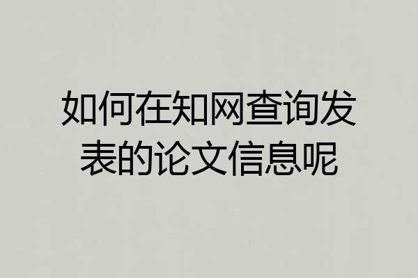 如何在知网查询发表的论文信息呢