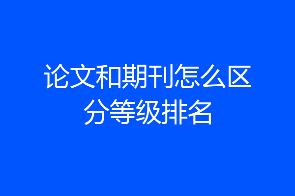 论文和期刊怎么区分等级排名