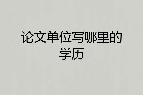 论文单位写哪里的学历