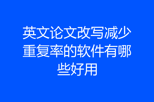 英文论文改写减少重复率的软件有哪些好用