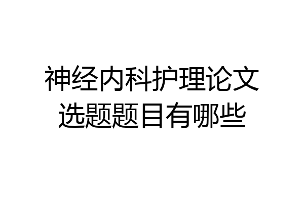 神经内科护理论文选题题目有哪些