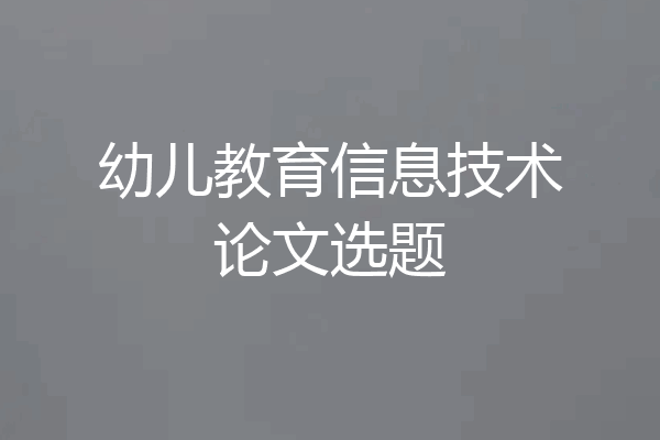 幼儿教育信息技术论文选题