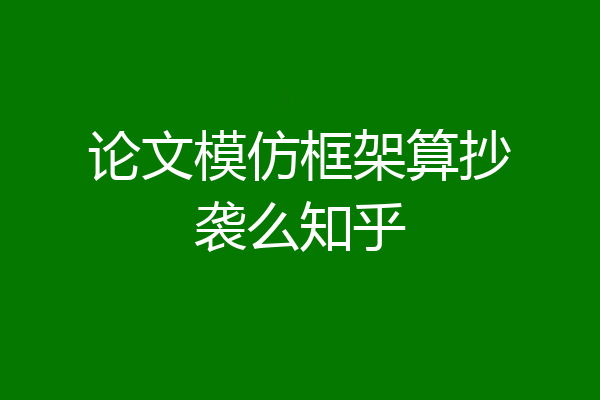 论文模仿框架算抄袭么知乎