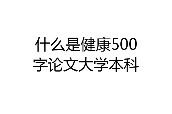 什么是健康500字论文大学本科