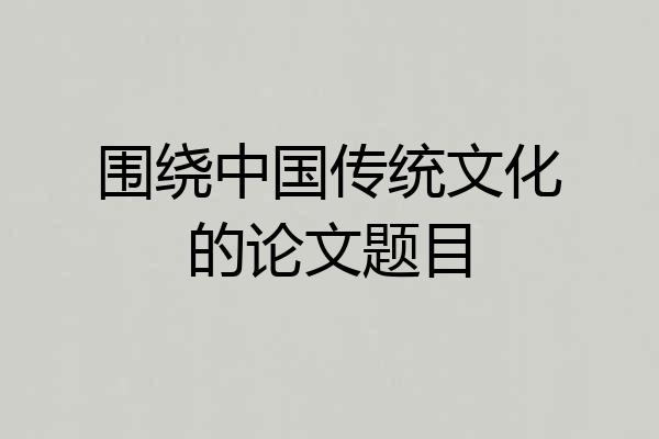 围绕中国传统文化的论文题目