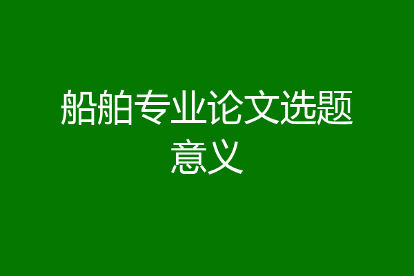 船舶专业论文选题意义