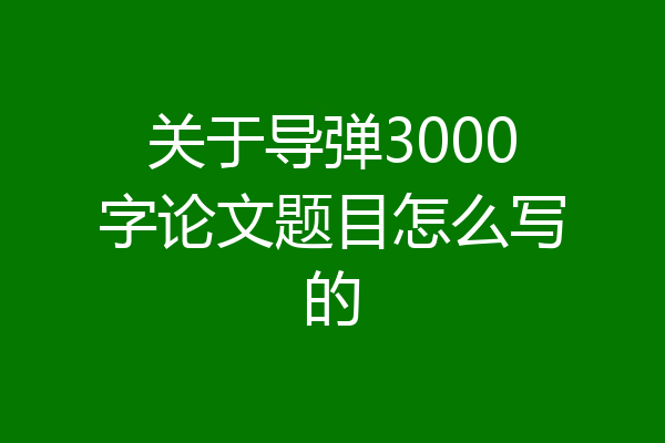 关于导弹3000字论文题目怎么写的