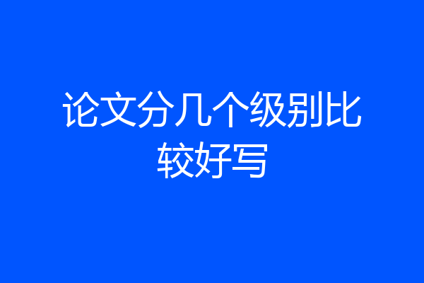 论文分几个级别比较好写