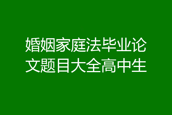 婚姻家庭法毕业论文题目大全高中生