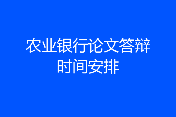 农业银行论文答辩时间安排