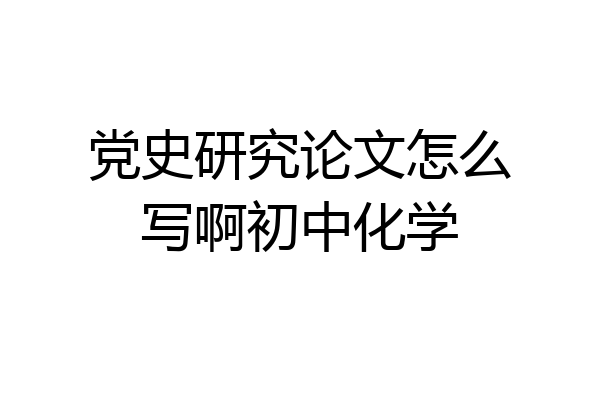 党史研究论文怎么写啊初中化学