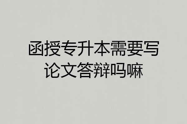 函授专升本需要写论文答辩吗嘛
