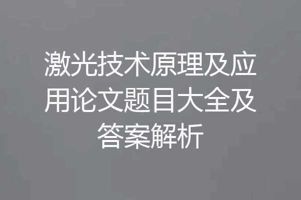激光技术原理及应用论文题目大全及答案解析