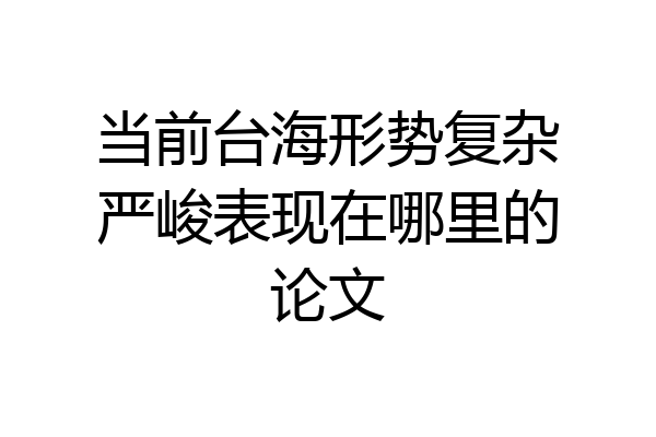 当前台海形势复杂严峻表现在哪里的论文