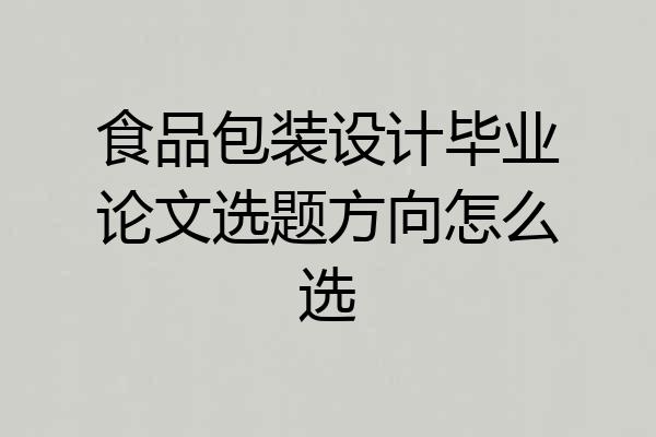 食品包装设计毕业论文选题方向怎么选
