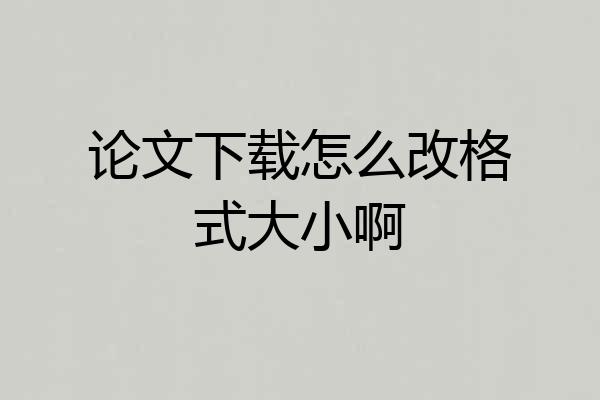 论文下载怎么改格式大小啊