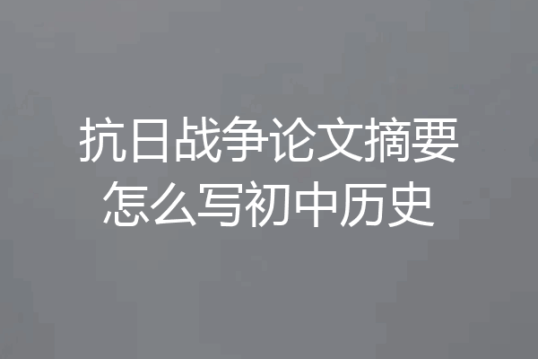 抗日战争论文摘要怎么写初中历史