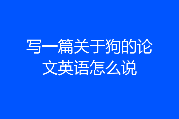 写一篇关于狗的论文英语怎么说