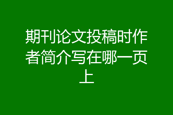 期刊论文投稿时作者简介写在哪一页上