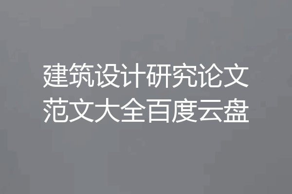 建筑设计研究论文范文大全百度云盘