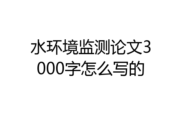 水环境监测论文3000字怎么写的