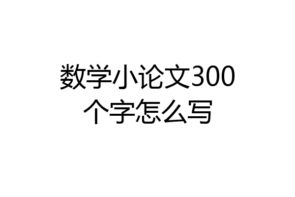 数学小论文300个字怎么写