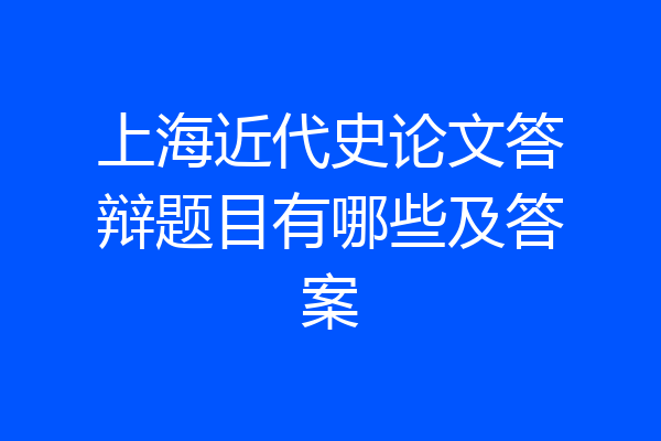 上海近代史论文答辩题目有哪些及答案