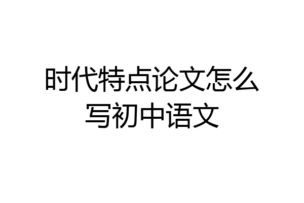 时代特点论文怎么写初中语文