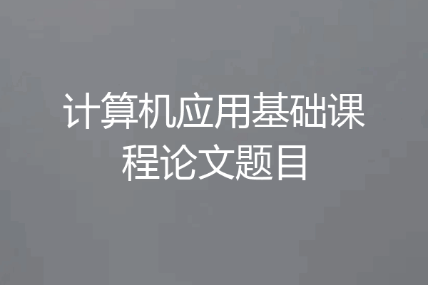 计算机应用基础课程论文题目