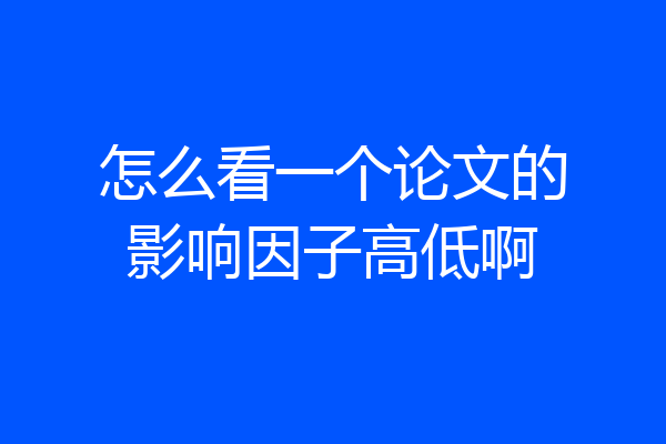 怎么看一个论文的影响因子高低啊