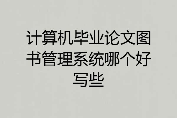 计算机毕业论文图书管理系统哪个好写些