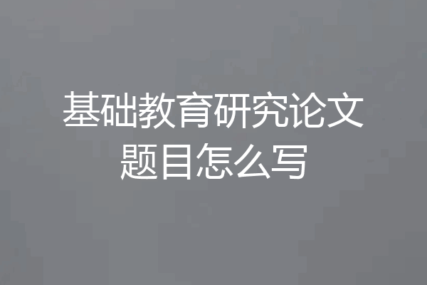 基础教育研究论文题目怎么写