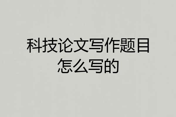 科技论文写作题目怎么写的