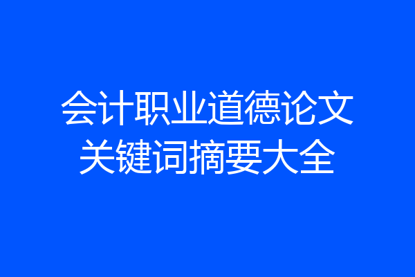 会计职业道德论文关键词摘要大全