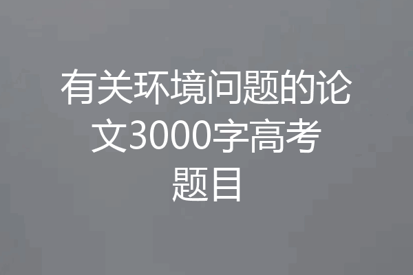 有关环境问题的论文3000字高考题目