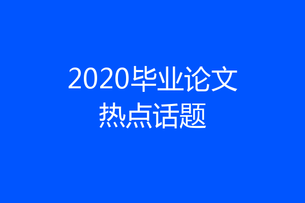 2020毕业论文热点话题