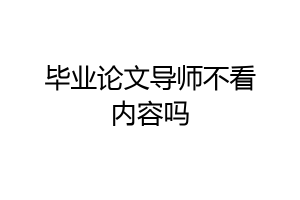 毕业论文导师不看内容吗