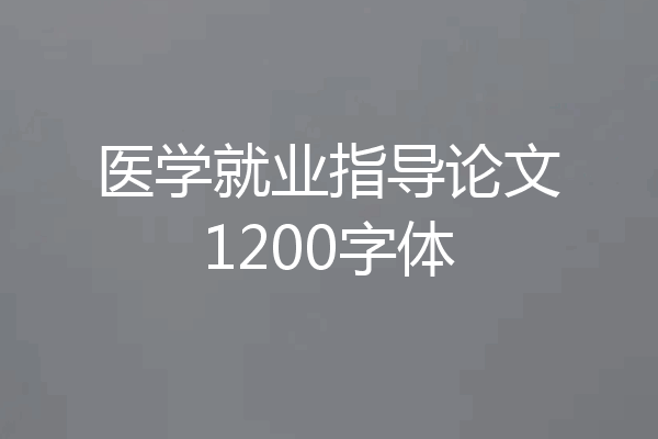 医学就业指导论文1200字体