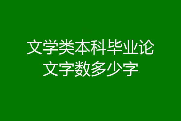文学类本科毕业论文字数多少字
